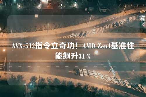 AVX-512指令立奇功!AMD Zen4基准性能飙升31%
