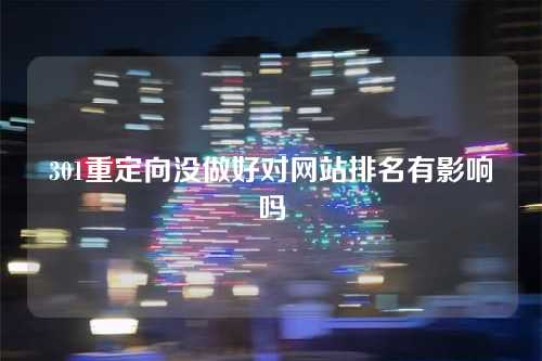 301重定向没做好对网站排名有影响吗