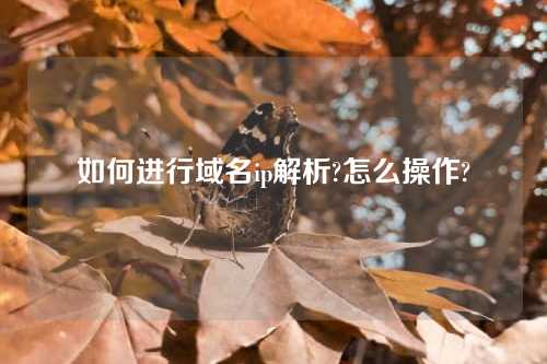 如何进行域名ip解析?怎么操作?