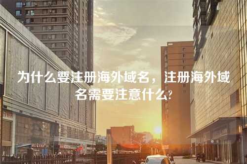 为什么要注册海外域名,注册海外域名需要注意什么?