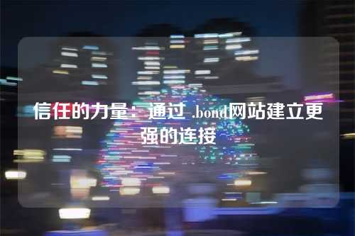 信任的力量:通过 .bond网站建立更强的连接