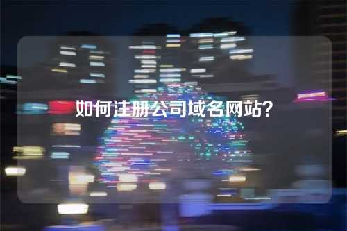 如何注册公司域名网站?