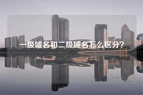 一级域名和二级域名怎么区分?
