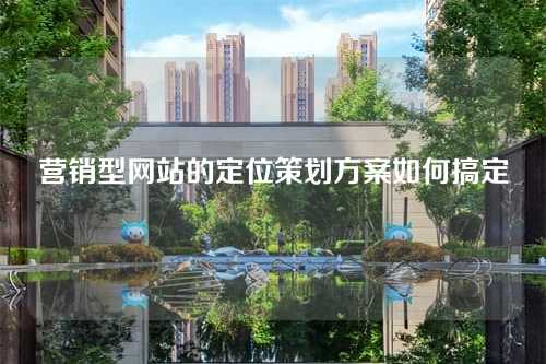 营销型网站的定位策划方案如何搞定