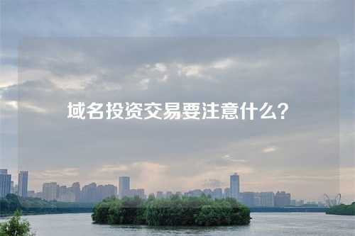 域名投资交易要注意什么?