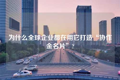 为什么全球企业都在用它打造“协作金名片”?
