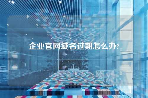 企业官网域名过期怎么办?