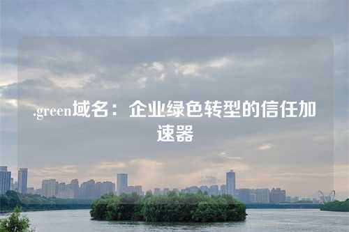 .green域名:企业绿色转型的信任加速器
