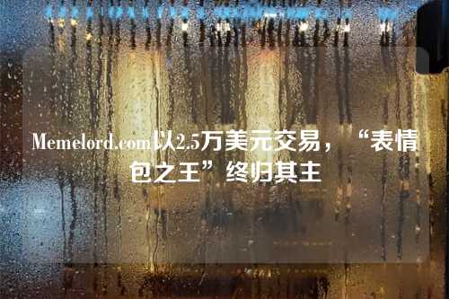 Memelord.com以2.5万美元交易,“表情包之王”终归其主